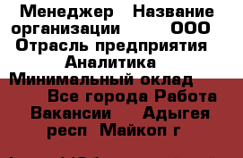 Менеджер › Название организации ­ Btt, ООО › Отрасль предприятия ­ Аналитика › Минимальный оклад ­ 35 000 - Все города Работа » Вакансии   . Адыгея респ.,Майкоп г.